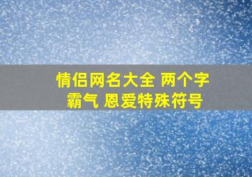 情侣网名大全 两个字 霸气 恩爱特殊符号